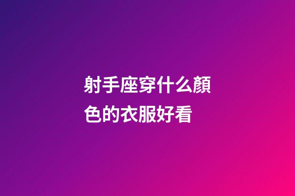 射手座穿什么顏色的衣服好看-第1張-星座運勢-玄機派