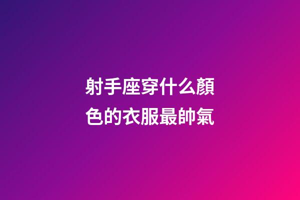 射手座穿什么顏色的衣服最帥氣-第1張-星座運(yùn)勢(shì)-玄機(jī)派