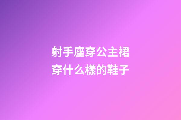 射手座穿公主裙穿什么樣的鞋子