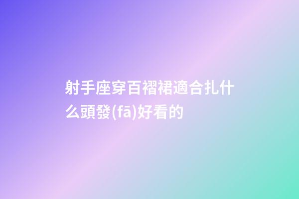 射手座穿百褶裙適合扎什么頭發(fā)好看的