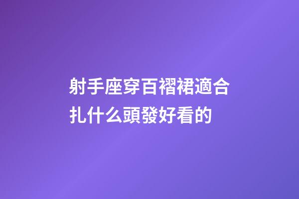 射手座穿百褶裙適合扎什么頭發好看的