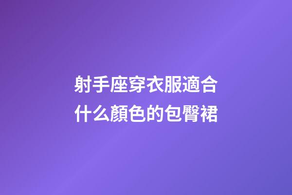 射手座穿衣服適合什么顏色的包臀裙-第1張-星座運勢-玄機派