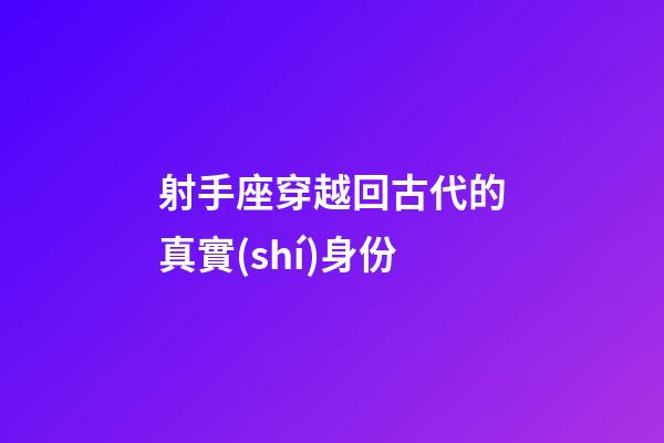 射手座穿越回古代的真實(shí)身份-第1張-星座運(yùn)勢-玄機(jī)派