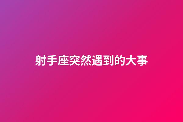 射手座突然遇到的大事-第1張-星座運(yùn)勢-玄機(jī)派
