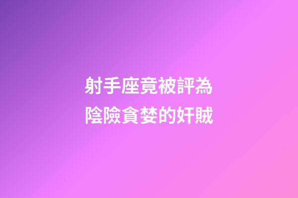 射手座竟被評為陰險貪婪的奸賊-第1張-星座運勢-玄機派