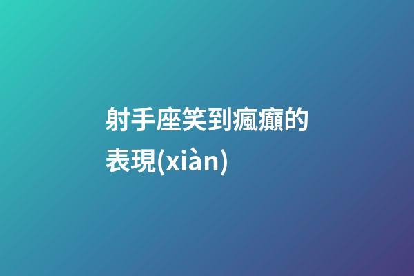 射手座笑到瘋癲的表現(xiàn)-第1張-星座運(yùn)勢-玄機(jī)派