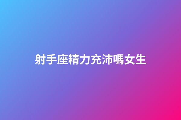射手座精力充沛嗎女生