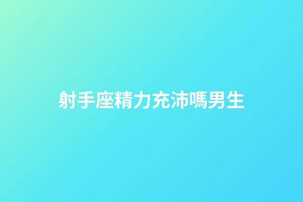 射手座精力充沛嗎男生-第1張-星座運勢-玄機派