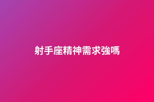 射手座精神需求強嗎-第1張-星座運勢-玄機派