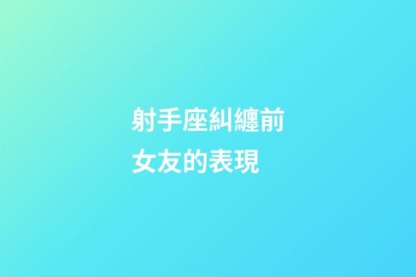 射手座糾纏前女友的表現-第1張-星座運勢-玄機派
