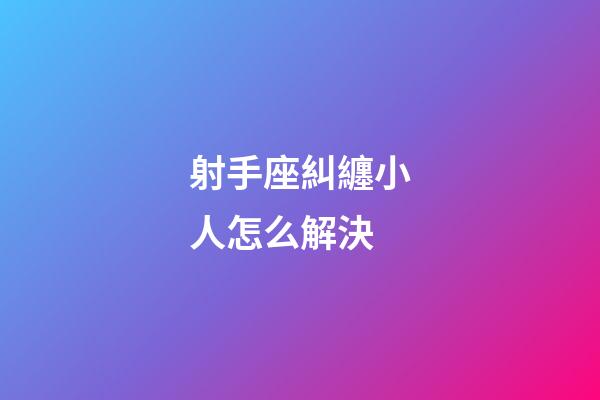射手座糾纏小人怎么解決