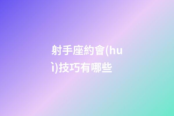 射手座約會(huì)技巧有哪些-第1張-星座運(yùn)勢(shì)-玄機(jī)派