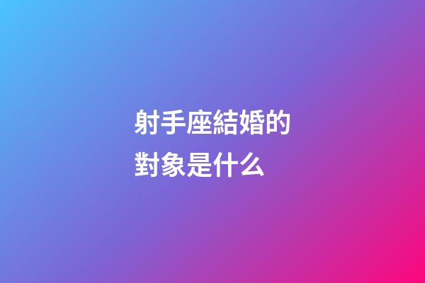 射手座結婚的對象是什么
