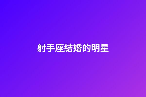 射手座結婚的明星-第1張-星座運勢-玄機派