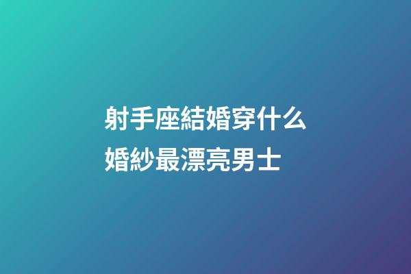 射手座結婚穿什么婚紗最漂亮男士