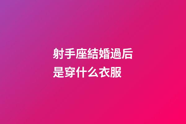 射手座結婚過后是穿什么衣服-第1張-星座運勢-玄機派