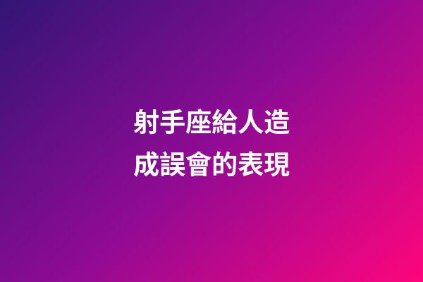 射手座給人造成誤會的表現-第1張-星座運勢-玄機派
