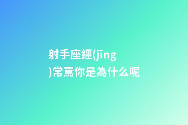 射手座經(jīng)常罵你是為什么呢-第1張-星座運(yùn)勢-玄機(jī)派