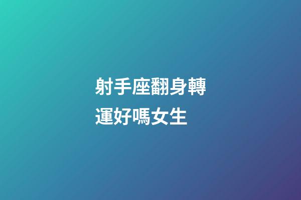 射手座翻身轉運好嗎女生-第1張-星座運勢-玄機派