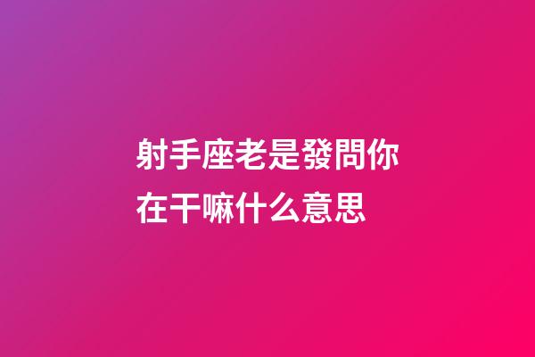 射手座老是發問你在干嘛什么意思-第1張-星座運勢-玄機派