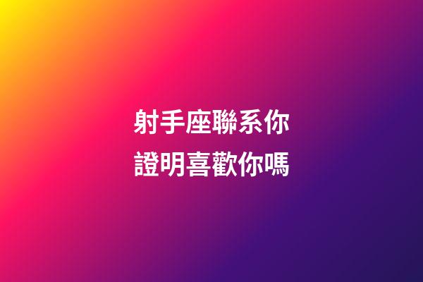 射手座聯系你證明喜歡你嗎-第1張-星座運勢-玄機派