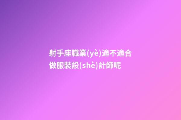 射手座職業(yè)適不適合做服裝設(shè)計師呢-第1張-星座運勢-玄機派