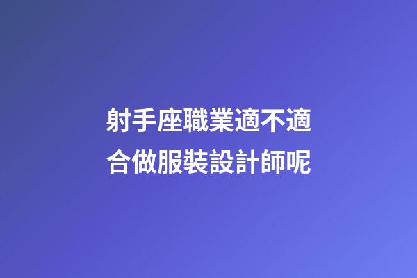 射手座職業適不適合做服裝設計師呢-第1張-星座運勢-玄機派