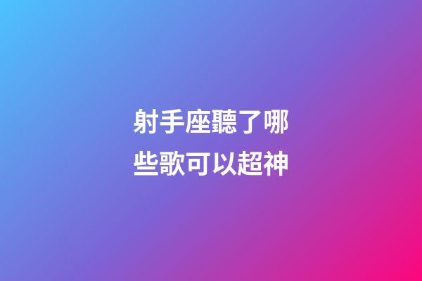 射手座聽了哪些歌可以超神-第1張-星座運勢-玄機派