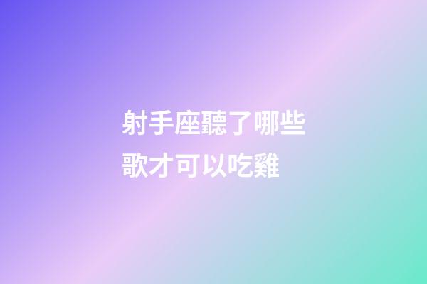 射手座聽了哪些歌才可以吃雞