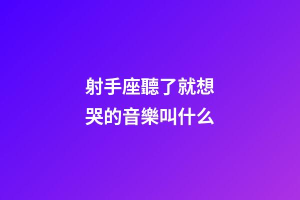 射手座聽了就想哭的音樂叫什么-第1張-星座運勢-玄機派