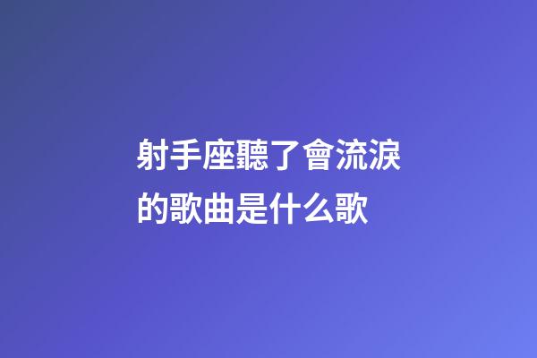 射手座聽了會流淚的歌曲是什么歌