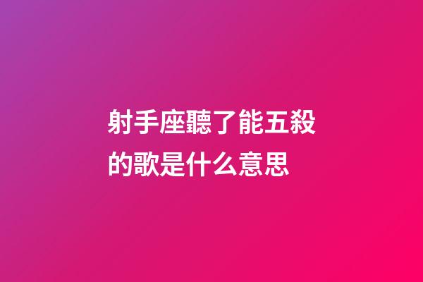 射手座聽了能五殺的歌是什么意思-第1張-星座運勢-玄機派