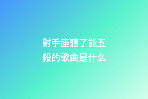 射手座聽了能五殺的歌曲是什么