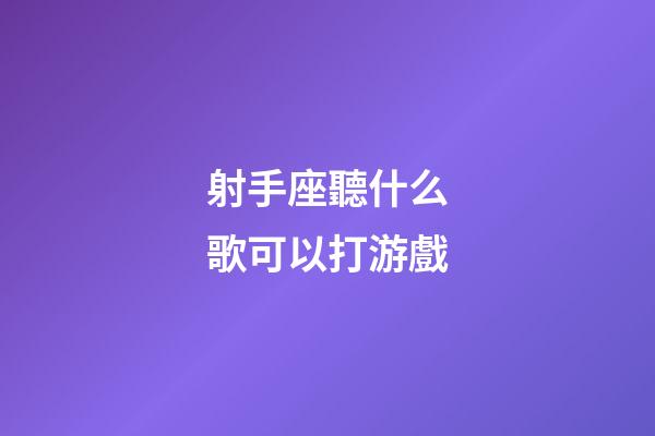 射手座聽什么歌可以打游戲-第1張-星座運勢-玄機派