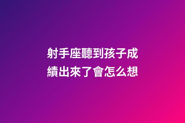 射手座聽到孩子成績出來了會怎么想-第1張-星座運勢-玄機派