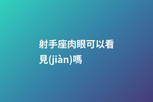 射手座肉眼可以看見(jiàn)嗎