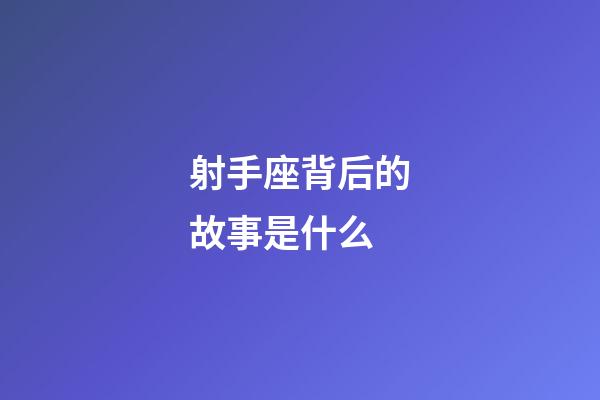射手座背后的故事是什么-第1張-星座運勢-玄機派