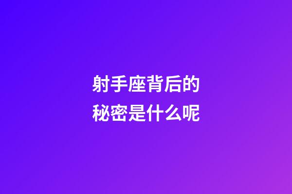 射手座背后的秘密是什么呢-第1張-星座運(yùn)勢-玄機(jī)派