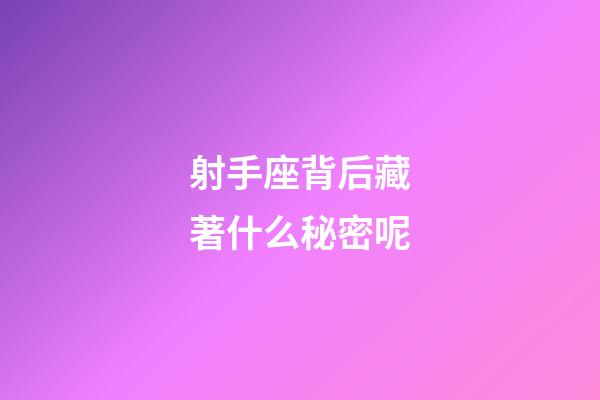 射手座背后藏著什么秘密呢-第1張-星座運(yùn)勢(shì)-玄機(jī)派