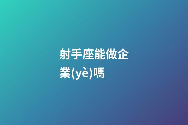 射手座能做企業(yè)嗎