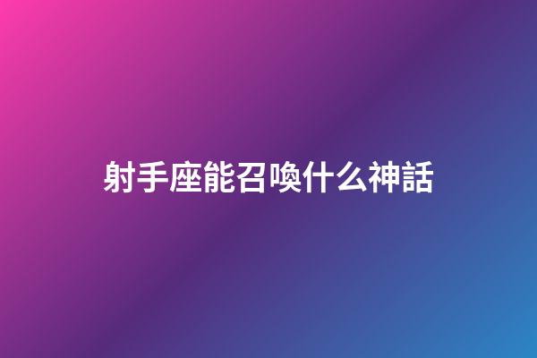 射手座能召喚什么神話