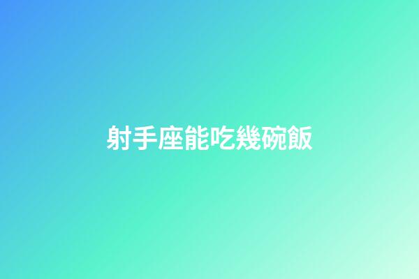 射手座能吃幾碗飯-第1張-星座運勢-玄機派