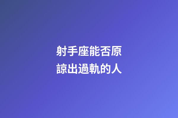 射手座能否原諒出過軌的人-第1張-星座運勢-玄機派