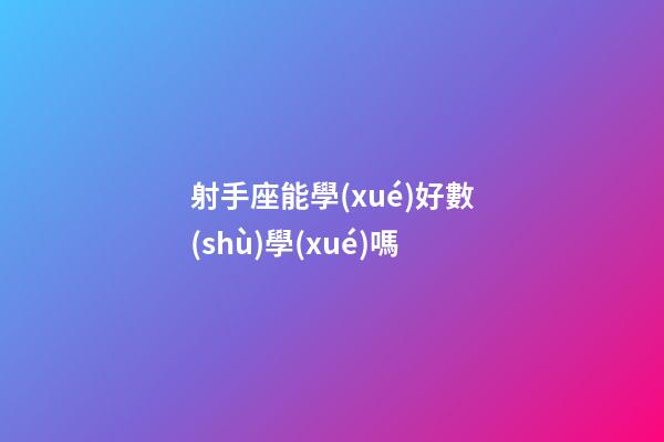 射手座能學(xué)好數(shù)學(xué)嗎-第1張-星座運勢-玄機(jī)派