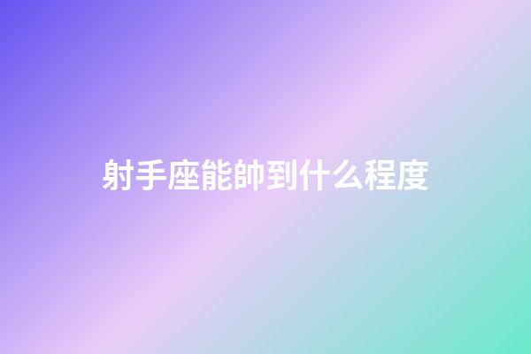 射手座能帥到什么程度