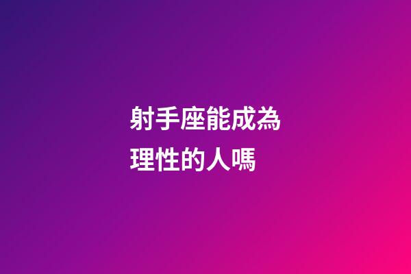射手座能成為理性的人嗎-第1張-星座運勢-玄機派