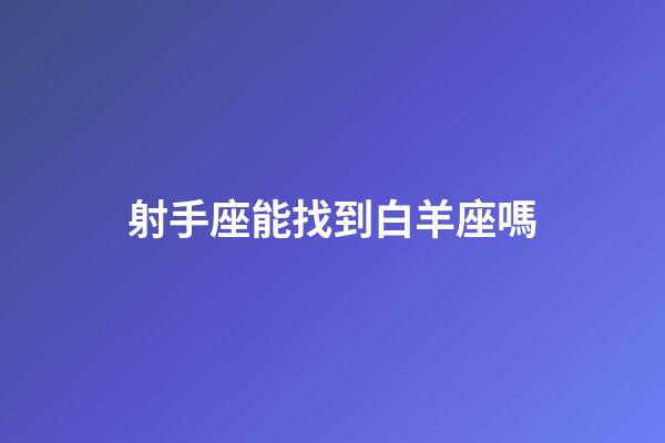 射手座能找到白羊座嗎-第1張-星座運勢-玄機派