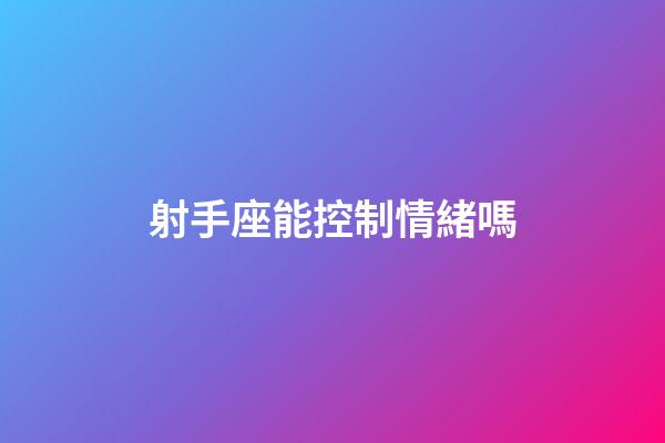 射手座能控制情緒嗎-第1張-星座運勢-玄機派