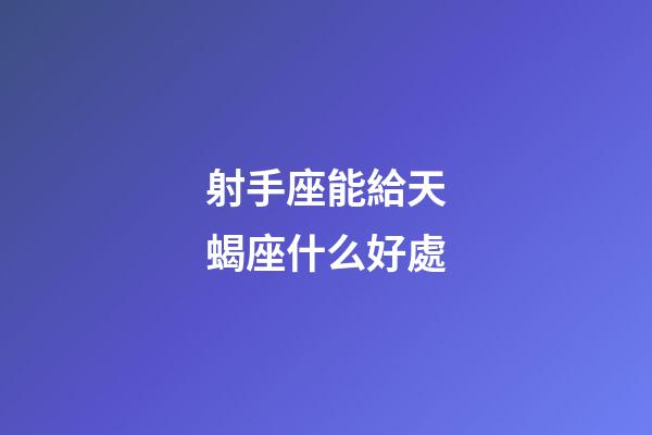 射手座能給天蝎座什么好處-第1張-星座運(yùn)勢(shì)-玄機(jī)派