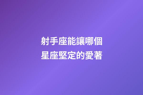射手座能讓哪個星座堅定的愛著-第1張-星座運勢-玄機派